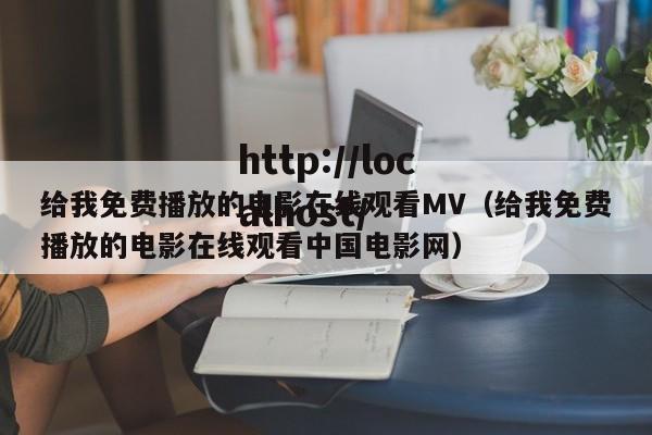 给我免费播放的电影在线观看MV(给我免费播放的电影在线观看中国电影网)